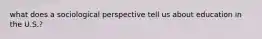 what does a sociological perspective tell us about education in the U.S.?