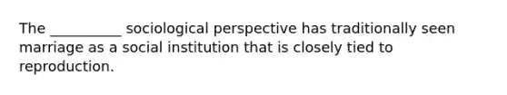 The __________ sociological perspective has traditionally seen marriage as a social institution that is closely tied to reproduction.