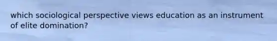 which sociological perspective views education as an instrument of elite domination?