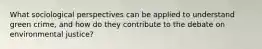 What sociological perspectives can be applied to understand green crime, and how do they contribute to the debate on environmental justice?