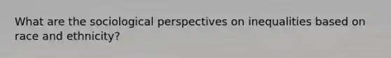 What are the sociological perspectives on inequalities based on race and ethnicity?