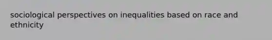 sociological perspectives on inequalities based on race and ethnicity