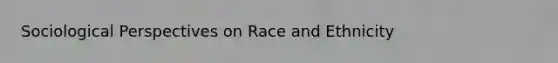 Sociological Perspectives on Race and Ethnicity