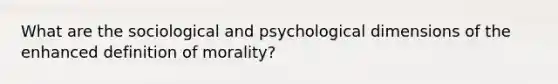 What are the sociological and psychological dimensions of the enhanced definition of morality?