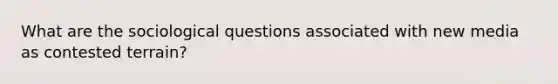 What are the sociological questions associated with new media as contested terrain?