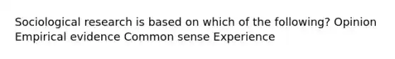 Sociological research is based on which of the following? Opinion Empirical evidence Common sense Experience