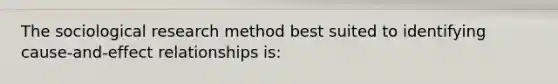 The sociological research method best suited to identifying cause-and-effect relationships is: