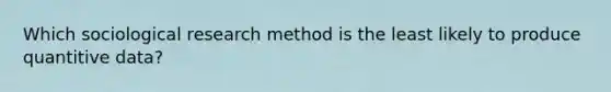 Which sociological research method is the least likely to produce quantitive data?