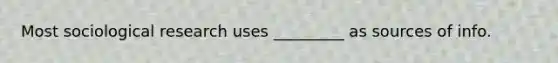 Most sociological research uses _________ as sources of info.