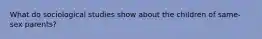 What do sociological studies show about the children of same-sex parents?