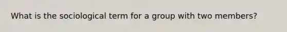 What is the sociological term for a group with two members?
