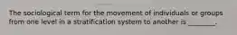 The sociological term for the movement of individuals or groups from one level in a stratification system to another is ________.