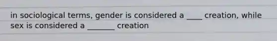 in sociological terms, gender is considered a ____ creation, while sex is considered a _______ creation