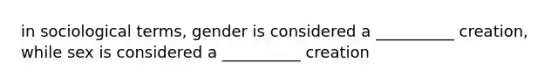 in sociological terms, gender is considered a __________ creation, while sex is considered a __________ creation