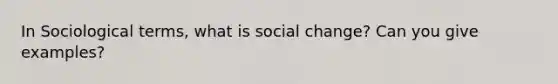 In Sociological terms, what is social change? Can you give examples?