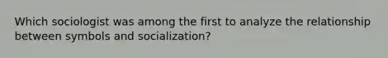 Which sociologist was among the first to analyze the relationship between symbols and socialization?