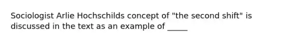 Sociologist Arlie Hochschilds concept of "the second shift" is discussed in the text as an example of _____