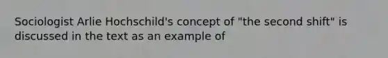 Sociologist Arlie Hochschild's concept of "the second shift" is discussed in the text as an example of