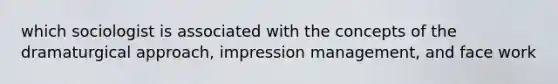 which sociologist is associated with the concepts of the dramaturgical approach, impression management, and face work