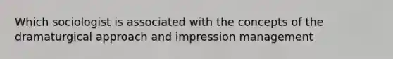 Which sociologist is associated with the concepts of the dramaturgical approach and impression management