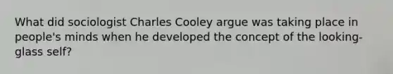 What did sociologist Charles Cooley argue was taking place in people's minds when he developed the concept of the looking-glass self?