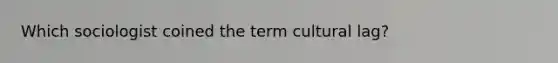 Which sociologist coined the term cultural lag?