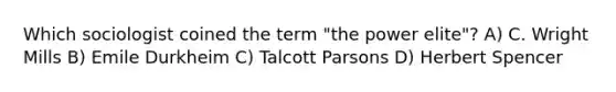 Which sociologist coined the term "the power elite"? A) C. Wright Mills B) Emile Durkheim C) Talcott Parsons D) Herbert Spencer