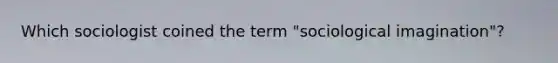 Which sociologist coined the term "sociological imagination"?