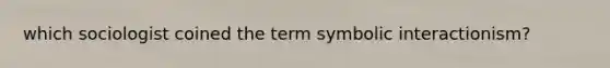 which sociologist coined the term symbolic interactionism?