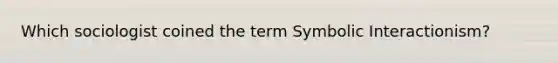 Which sociologist coined the term Symbolic Interactionism?