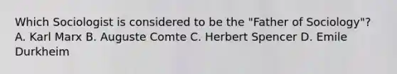 Which Sociologist is considered to be the "Father of Sociology"? A. Karl Marx B. Auguste Comte C. Herbert Spencer D. Emile Durkheim