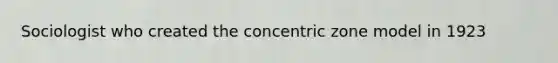 Sociologist who created the concentric zone model in 1923