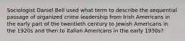 Sociologist Daniel Bell used what term to describe the sequential passage of organized crime leadership from Irish Americans in the early part of the twentieth century to Jewish Americans in the 1920s and then to Italian Americans in the early 1930s?