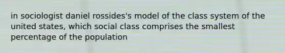 in sociologist daniel rossides's model of the class system of the united states, which social class comprises the smallest percentage of the population