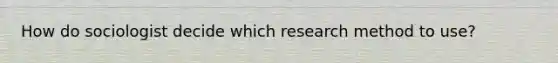 How do sociologist decide which research method to use?