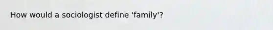 How would a sociologist define 'family'?