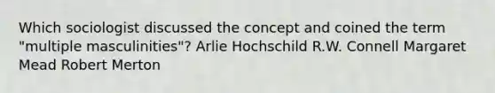 Which sociologist discussed the concept and coined the term "multiple masculinities"? Arlie Hochschild R.W. Connell Margaret Mead Robert Merton