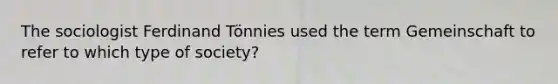 The sociologist Ferdinand Tönnies used the term Gemeinschaft to refer to which type of society?