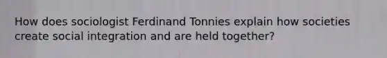 How does sociologist Ferdinand Tonnies explain how societies create social integration and are held together?