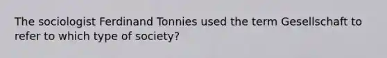 The sociologist Ferdinand Tonnies used the term Gesellschaft to refer to which type of society?