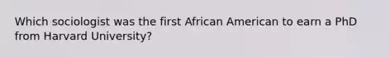 Which sociologist was the first African American to earn a PhD from Harvard University?