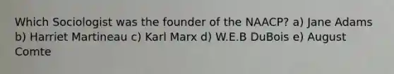 Which Sociologist was the founder of the NAACP? a) Jane Adams b) Harriet Martineau c) Karl Marx d) W.E.B DuBois e) August Comte