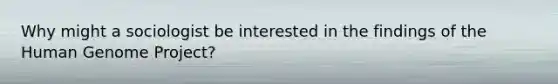 Why might a sociologist be interested in the findings of the Human Genome Project?