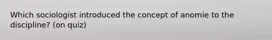 Which sociologist introduced the concept of anomie to the discipline? (on quiz)
