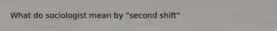 What do sociologist mean by "second shift"