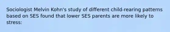 Sociologist Melvin Kohn's study of different child-rearing patterns based on SES found that lower SES parents are more likely to stress: