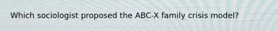 Which sociologist proposed the ABC-X family crisis model?