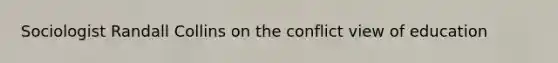 Sociologist Randall Collins on the conflict view of education