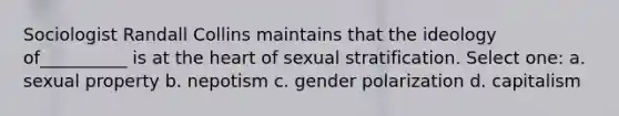 Sociologist Randall Collins maintains that the ideology of__________ is at the heart of sexual stratification. Select one: a. sexual property b. nepotism c. gender polarization d. capitalism