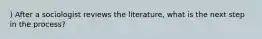 ) After a sociologist reviews the literature, what is the next step in the process?